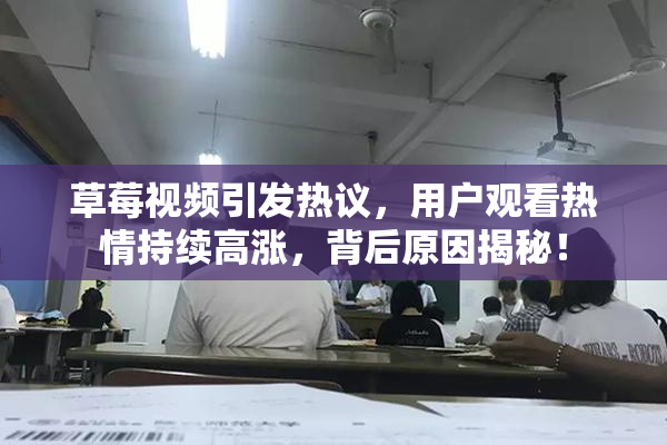 草莓视频引发热议，用户观看热情持续高涨，背后原因揭秘！