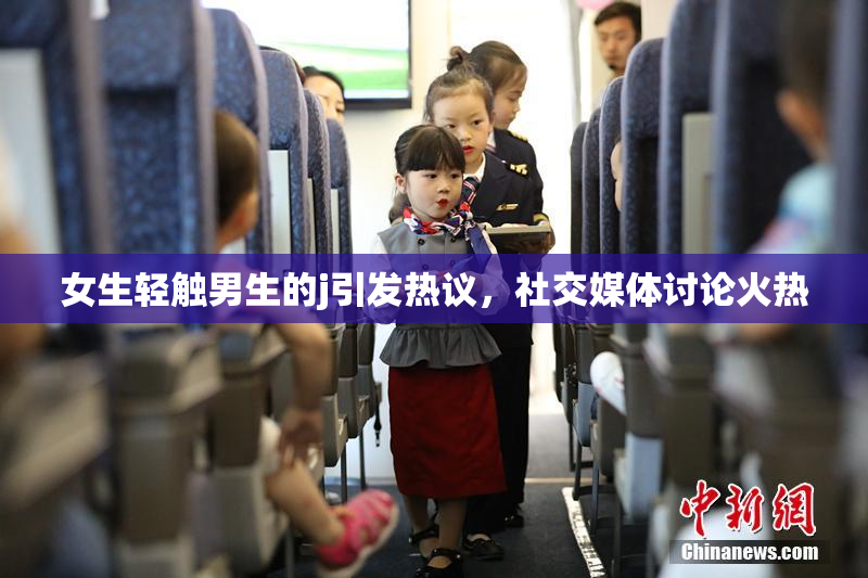 女生轻触男生的j引发热议，社交媒体讨论火热