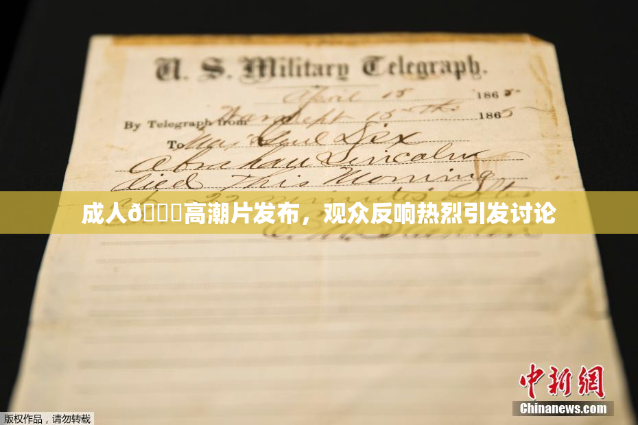 成人🔞高潮片发布，观众反响热烈引发讨论