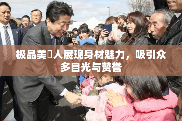 极品美軳人展现身材魅力，吸引众多目光与赞誉