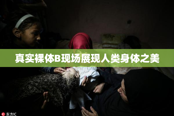 真实裸体B现场展现人类身体之美