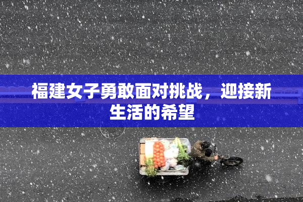 福建女子勇敢面对挑战，迎接新生活的希望