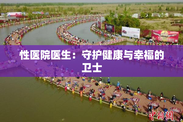 性医院医生：守护健康与幸福的卫士