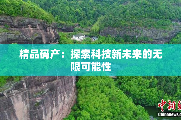 精品码产：探索科技新未来的无限可能性