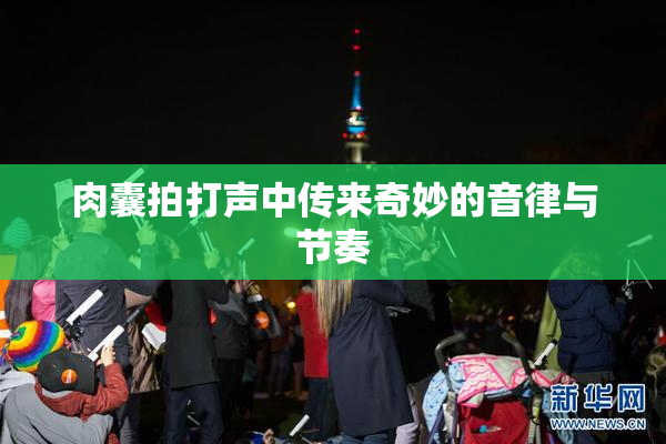 肉囊拍打声中传来奇妙的音律与节奏