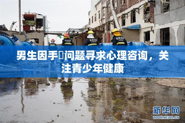 男生因手婬问题寻求心理咨询，关注青少年健康