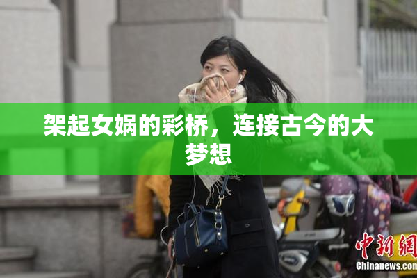 架起女娲的彩桥，连接古今的大梦想