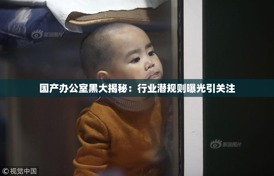国产办公室黑大揭秘：行业潜规则曝光引关注
