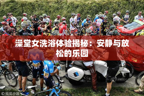 澡堂女洗浴体验揭秘：安静与放松的乐园