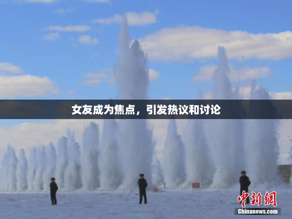 女友成为焦点，引发热议和讨论