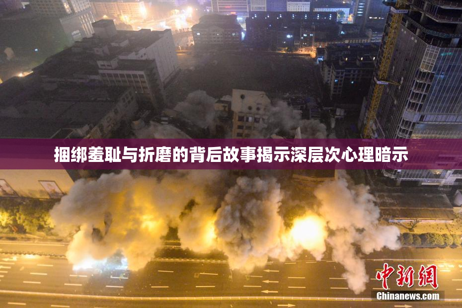 捆绑羞耻与折磨的背后故事揭示深层次心理暗示