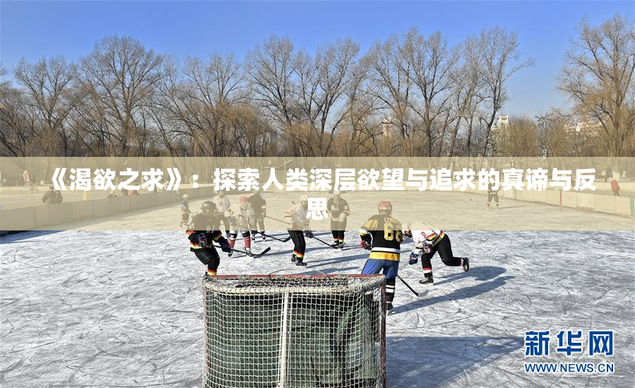 《渴欲之求》：探索人类深层欲望与追求的真谛与反思