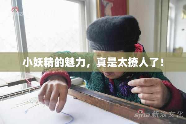 小妖精的魅力，真是太撩人了！