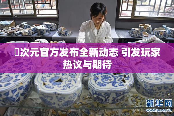 囧次元官方发布全新动态 引发玩家热议与期待