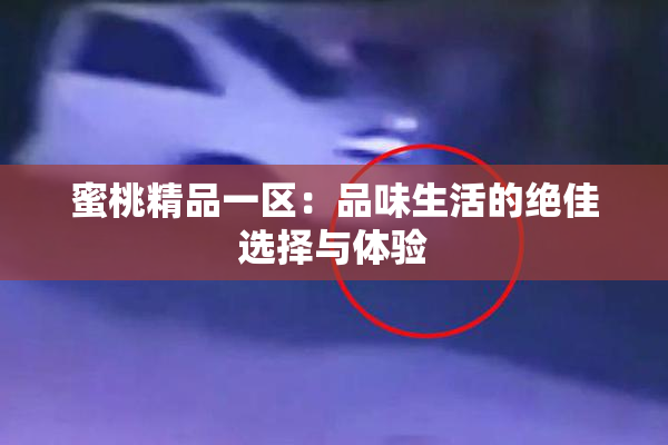 蜜桃精品一区：品味生活的绝佳选择与体验
