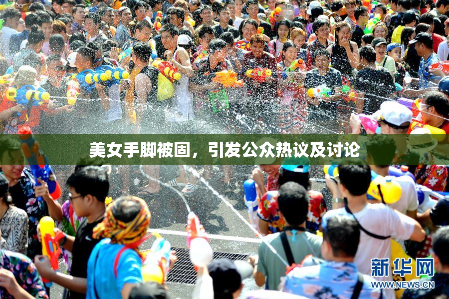 美女手脚被固，引发公众热议及讨论