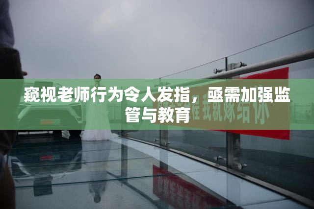 窥视老师行为令人发指，亟需加强监管与教育