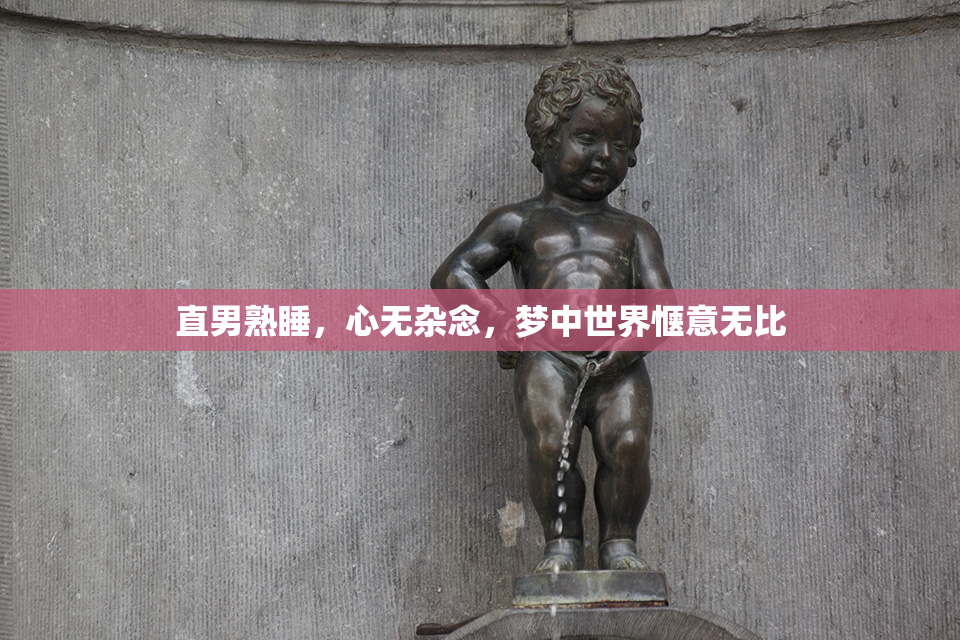 直男熟睡，心无杂念，梦中世界惬意无比