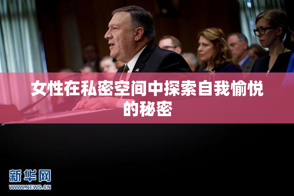女性在私密空间中探索自我愉悦的秘密