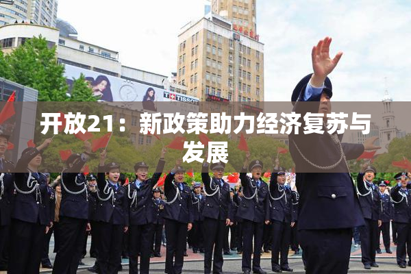 开放21：新政策助力经济复苏与发展