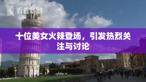 十位美女火辣登场，引发热烈关注与讨论
