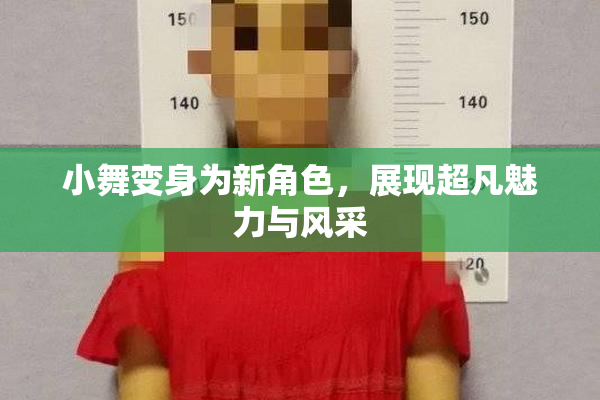 小舞变身为新角色，展现超凡魅力与风采