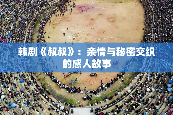 韩剧《叔叔》：亲情与秘密交织的感人故事