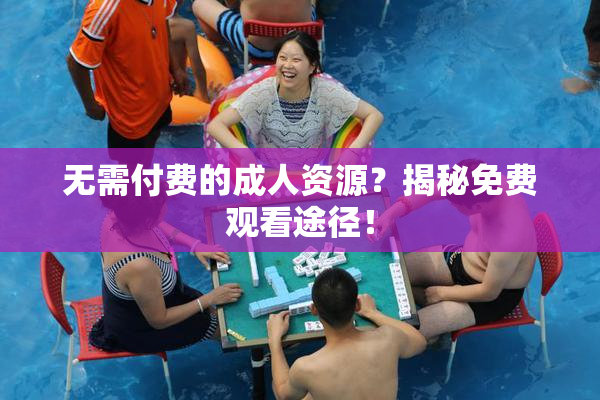 无需付费的成人资源？揭秘免费观看途径！