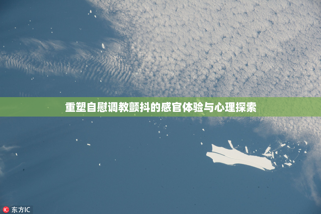 重塑自慰调教颤抖的感官体验与心理探索