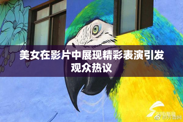 美女在影片中展现精彩表演引发观众热议