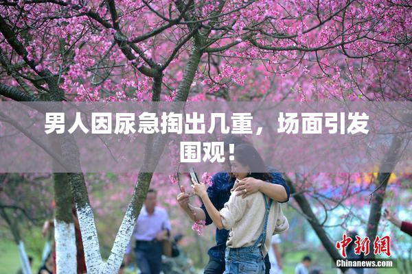男人因尿急掏出几重，场面引发围观！