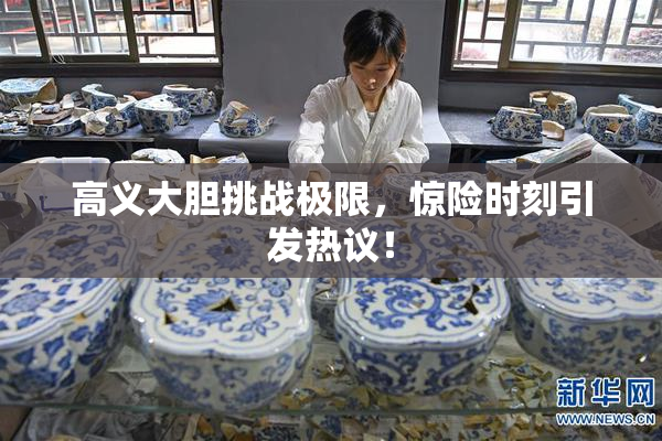 高义大胆挑战极限，惊险时刻引发热议！