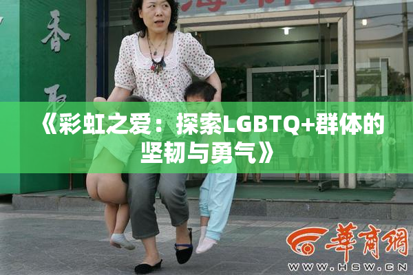 《彩虹之爱：探索LGBTQ+群体的坚韧与勇气》