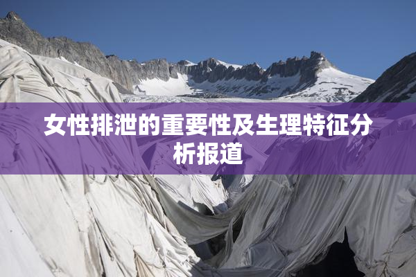 女性排泄的重要性及生理特征分析报道