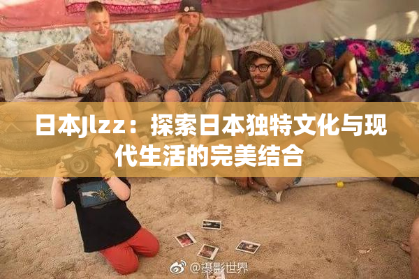日本Jlzz：探索日本独特文化与现代生活的完美结合