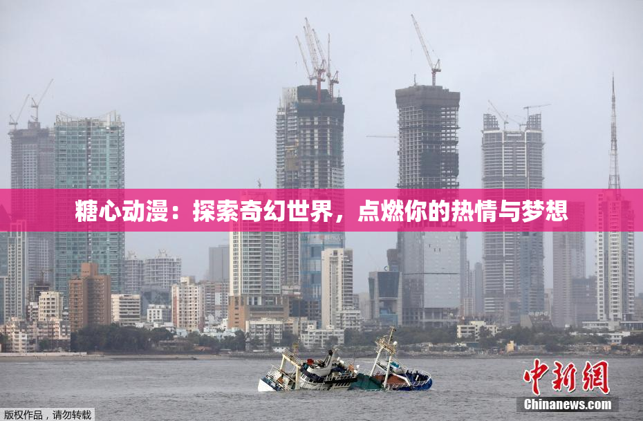 糖心动漫：探索奇幻世界，点燃你的热情与梦想