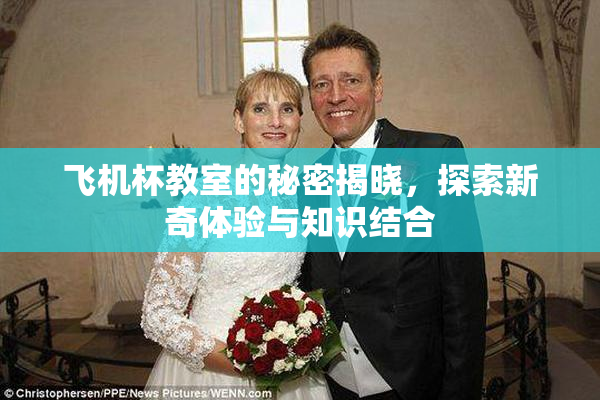 飞机杯教室的秘密揭晓，探索新奇体验与知识结合