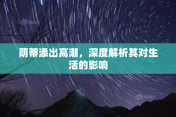 荫蒂添出高潮，深度解析其对生活的影响