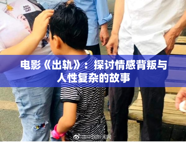 电影《出轨》：探讨情感背叛与人性复杂的故事