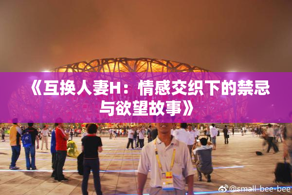 《互换人妻H：情感交织下的禁忌与欲望故事》