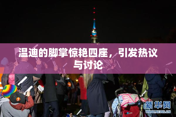 温迪的脚掌惊艳四座，引发热议与讨论