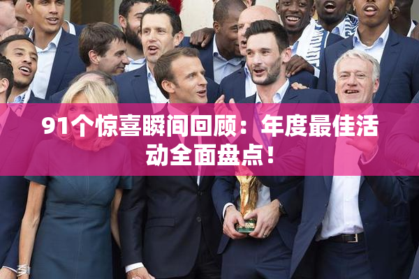 91个惊喜瞬间回顾：年度最佳活动全面盘点！