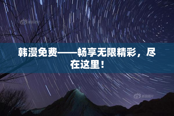 韩漫免费——畅享无限精彩，尽在这里！