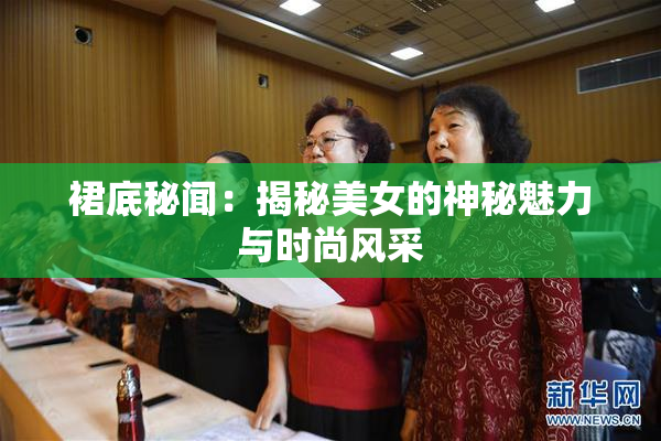 裙底秘闻：揭秘美女的神秘魅力与时尚风采