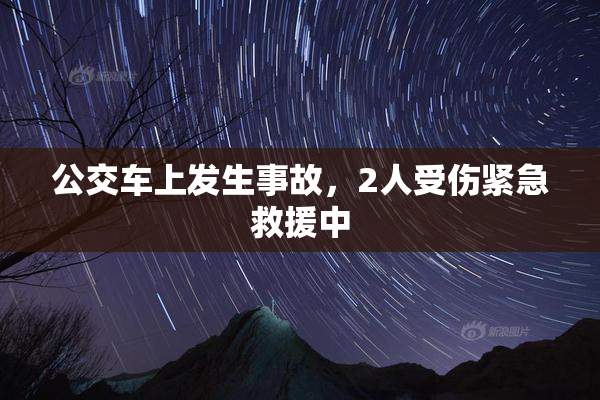 公交车上发生事故，2人受伤紧急救援中