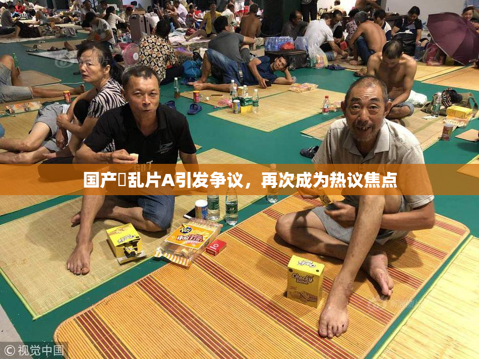 国产婬乱片A引发争议，再次成为热议焦点