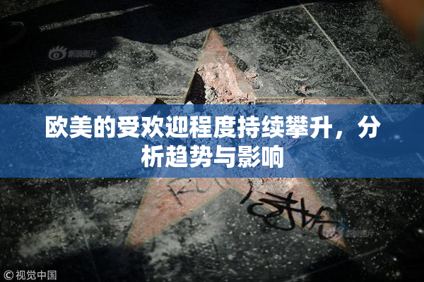 欧美的受欢迎程度持续攀升，分析趋势与影响