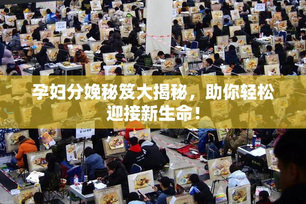 孕妇分娩秘笈大揭秘，助你轻松迎接新生命！