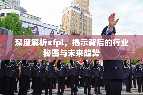 深度解析xfpl，揭示背后的行业秘密与未来趋势