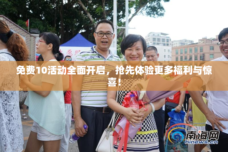 免费10活动全面开启，抢先体验更多福利与惊喜！